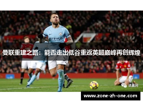 曼联重建之路：能否走出低谷重返英超巅峰再创辉煌