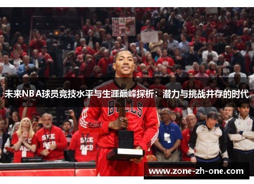 未来NBA球员竞技水平与生涯巅峰探析:潜力与挑战并存的时代 未来NBA球员竞技水平与生涯巅峰探析:潜力与挑战并存的时代
