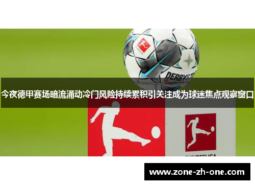 今夜德甲赛场暗流涌动冷门风险持续累积引关注成为球迷焦点观察窗口 今夜德甲赛场暗流涌动冷门风险持续累积引关注成为球迷焦点观察窗口
