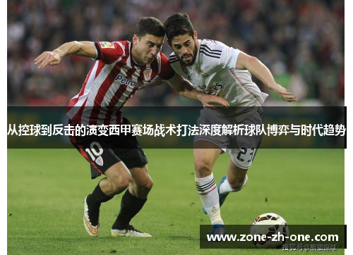 从控球到反击的演变西甲赛场战术打法深度解析球队博弈与时代趋势 从控球到反击的演变西甲赛场战术打法深度解析球队博弈与时代趋势