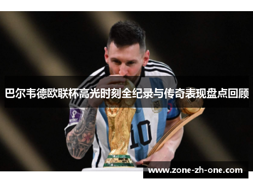 巴尔韦德欧联杯高光时刻全纪录与传奇表现盘点回顾 巴尔韦德欧联杯高光时刻全纪录与传奇表现盘点回顾