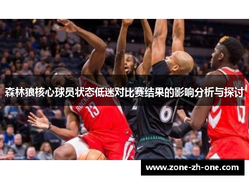 森林狼核心球员状态低迷对比赛结果的影响分析与探讨 森林狼核心球员状态低迷对比赛结果的影响分析与探讨