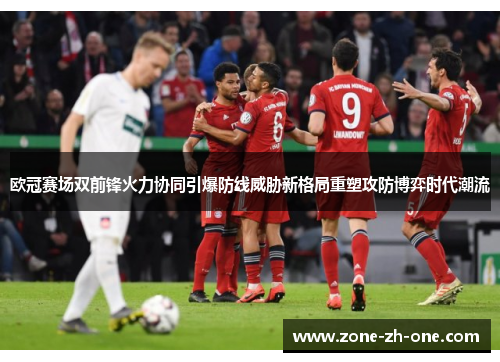 欧冠赛场双前锋火力协同引爆防线威胁新格局重塑攻防博弈时代潮流 欧冠赛场双前锋火力协同引爆防线威胁新格局重塑攻防博弈时代潮流