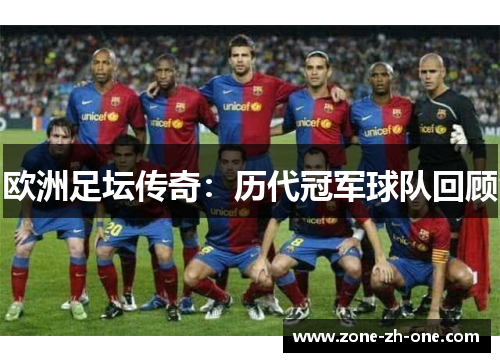 欧洲足坛传奇:历代冠军球队回顾 欧洲足坛传奇:历代冠军球队回顾