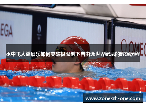 水中飞人潘展乐如何突破极限创下自由泳世界纪录的辉煌历程 水中飞人潘展乐如何突破极限创下自由泳世界纪录的辉煌历程