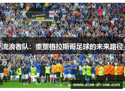 流浪者队:重塑格拉斯哥足球的未来路径 流浪者队:重塑格拉斯哥足球的未来路径