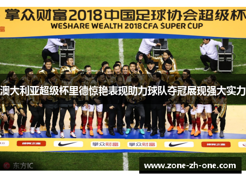 澳大利亚超级杯里德惊艳表现助力球队夺冠展现强大实力 澳大利亚超级杯里德惊艳表现助力球队夺冠展现强大实力