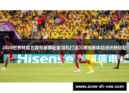 2026世界杯官方发布赛事配套耳机打造沉浸观赛体验球迷新标配