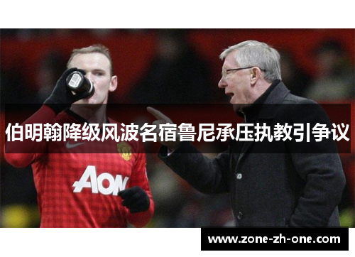 伯明翰降级风波名宿鲁尼承压执教引争议 伯明翰降级风波名宿鲁尼承压执教引争议