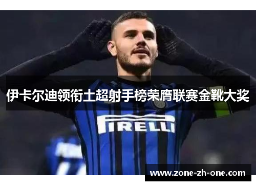 伊卡尔迪领衔土超射手榜荣膺联赛金靴大奖