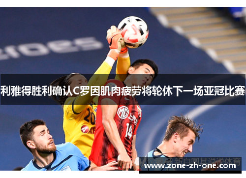 利雅得胜利确认C罗因肌肉疲劳将轮休下一场亚冠比赛 利雅得胜利确认C罗因肌肉疲劳将轮休下一场亚冠比赛