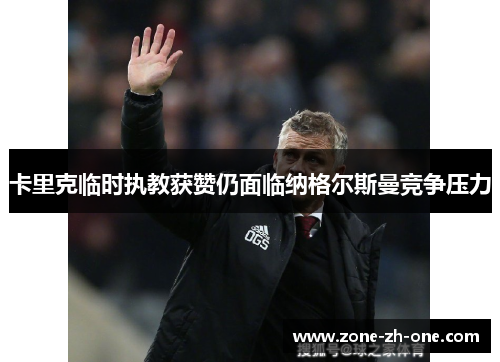 卡里克临时执教获赞仍面临纳格尔斯曼竞争压力 卡里克临时执教获赞仍面临纳格尔斯曼竞争压力