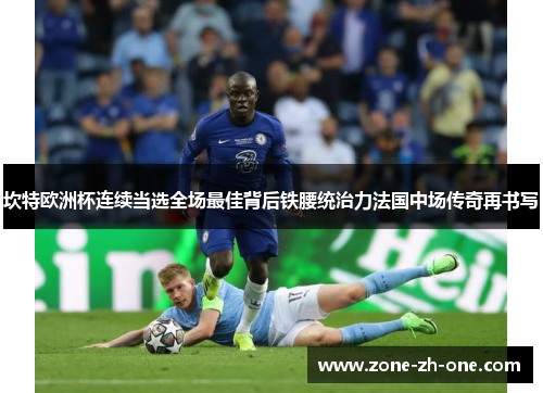 坎特欧洲杯连续当选全场最佳背后铁腰统治力法国中场传奇再书写 坎特欧洲杯连续当选全场最佳背后铁腰统治力法国中场传奇再书写