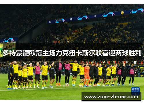 多特蒙德欧冠主场力克纽卡斯尔联喜迎两球胜利 多特蒙德欧冠主场力克纽卡斯尔联喜迎两球胜利