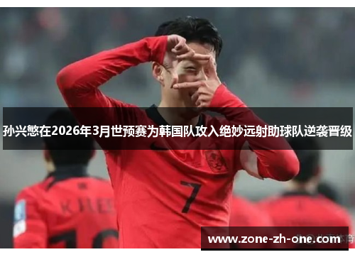 孙兴慜在2026年3月世预赛为韩国队攻入绝妙远射助球队逆袭晋级 孙兴慜在2026年3月世预赛为韩国队攻入绝妙远射助球队逆袭晋级