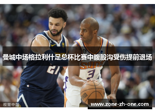 曼城中场格拉利什足总杯比赛中腹股沟受伤提前退场 曼城中场格拉利什足总杯比赛中腹股沟受伤提前退场