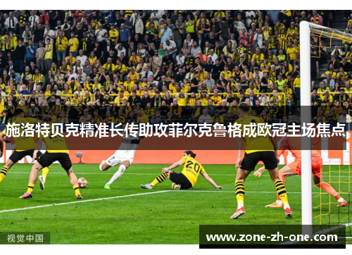 施洛特贝克精准长传助攻菲尔克鲁格成欧冠主场焦点