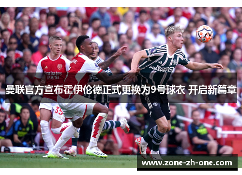 曼联官方宣布霍伊伦德正式更换为9号球衣 开启新篇章 曼联官方宣布霍伊伦德正式更换为9号球衣 开启新篇章