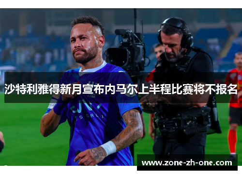 沙特利雅得新月宣布内马尔上半程比赛将不报名