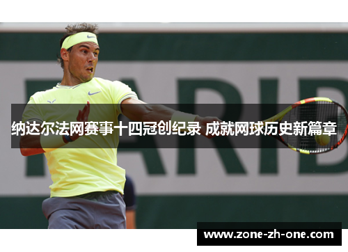 纳达尔法网赛事十四冠创纪录 成就网球历史新篇章