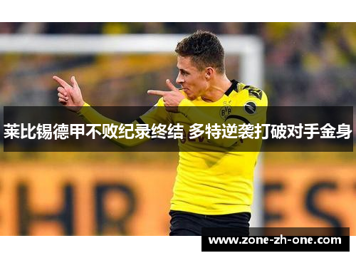 莱比锡德甲不败纪录终结 多特逆袭打破对手金身 莱比锡德甲不败纪录终结 多特逆袭打破对手金身