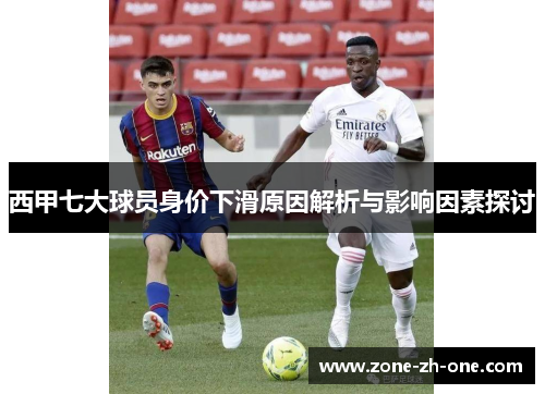 西甲七大球员身价下滑原因解析与影响因素探讨 西甲七大球员身价下滑原因解析与影响因素探讨