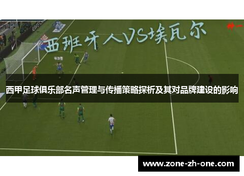 西甲足球俱乐部名声管理与传播策略探析及其对品牌建设的影响 西甲足球俱乐部名声管理与传播策略探析及其对品牌建设的影响
