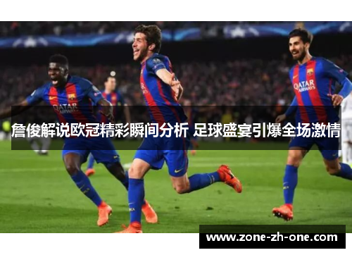 詹俊解说欧冠精彩瞬间分析 足球盛宴引爆全场激情 詹俊解说欧冠精彩瞬间分析 足球盛宴引爆全场激情