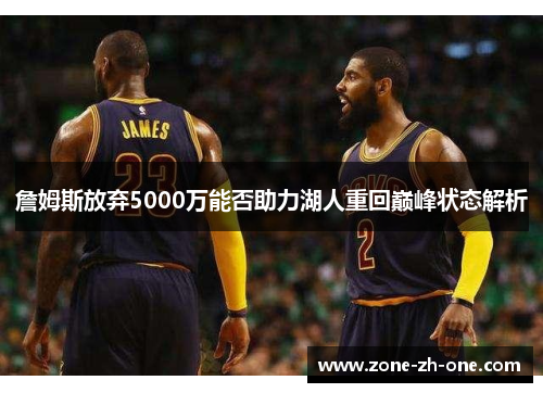 詹姆斯放弃5000万能否助力湖人重回巅峰状态解析 詹姆斯放弃5000万能否助力湖人重回巅峰状态解析