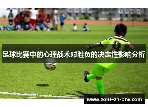 足球比赛中的心理战术对胜负的决定性影响分析 足球比赛中的心理战术对胜负的决定性影响分析