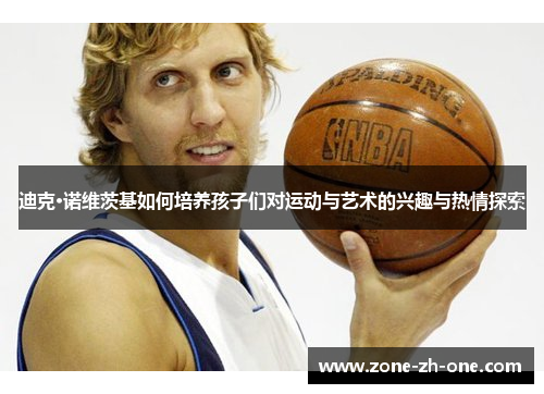 迪克·诺维茨基如何培养孩子们对运动与艺术的兴趣与热情探索