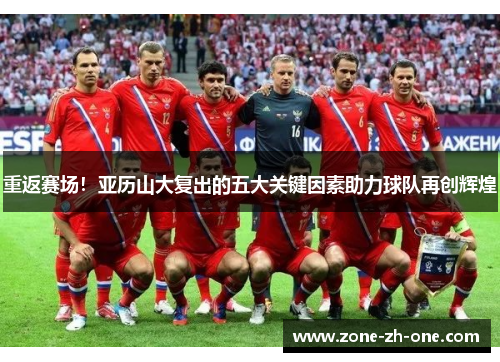 重返赛场!亚历山大复出的五大关键因素助力球队再创辉煌 重返赛场!亚历山大复出的五大关键因素助力球队再创辉煌