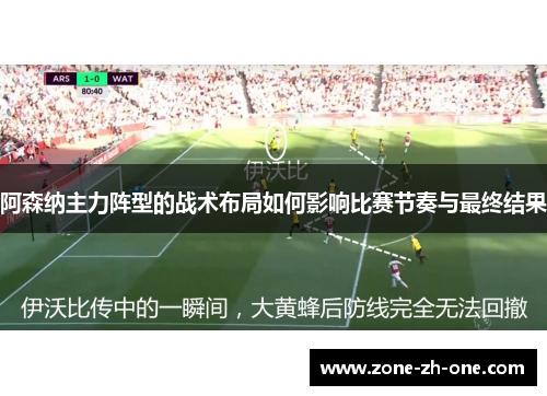 阿森纳主力阵型的战术布局如何影响比赛节奏与最终结果