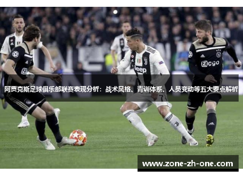 阿贾克斯足球俱乐部联赛表现分析:战术风格、青训体系、人员变动等五大要点解析 阿贾克斯足球俱乐部联赛表现分析:战术风格、青训体系、人员变动等五大要点解析