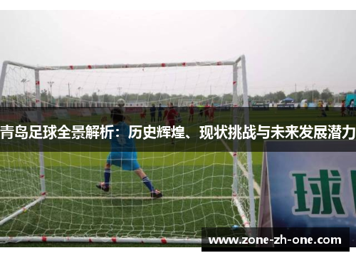 青岛足球全景解析：历史辉煌、现状挑战与未来发展潜力