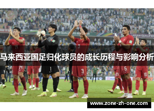 马来西亚国足归化球员的成长历程与影响分析 马来西亚国足归化球员的成长历程与影响分析