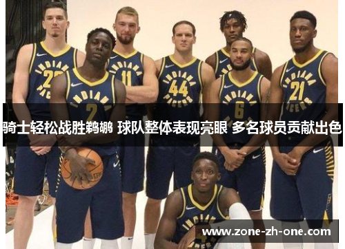 骑士轻松战胜鹈鹕 球队整体表现亮眼 多名球员贡献出色 骑士轻松战胜鹈鹕 球队整体表现亮眼 多名球员贡献出色